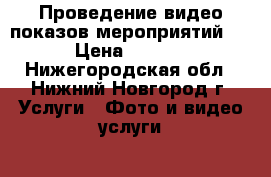 Проведение видео-показов мероприятий    › Цена ­ 3 000 - Нижегородская обл., Нижний Новгород г. Услуги » Фото и видео услуги   